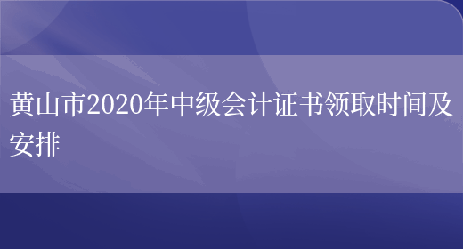 黄山市2020年中级会计证书领取时间及安排(图1)