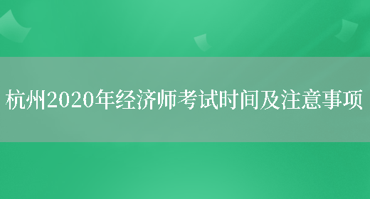 杭州2020年经济师考试时间及注意事项(图1)