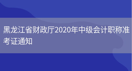 黑龙江省财政厅2020年中级会计职称准考证通知(图1)