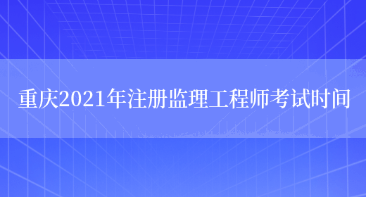 重庆2021年注册监理工程师考试时间(图1)