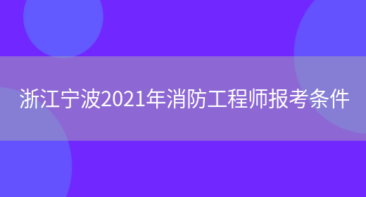 浙江宁波2021年消防工程师报考条件(图1)