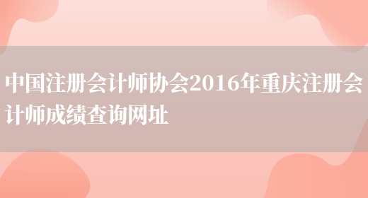 中国注册会计师协会2016年重庆注册会计师成绩查询网址(图1)