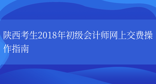 陕西考生2018年初级会计师网上交费操作指南(图1)