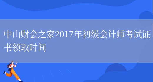 中山财会之家2017年初级会计师考试证书领取时间(图1)