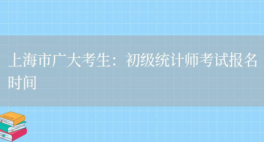 上海市广大考生：初级统计师考试报名时间(图1)