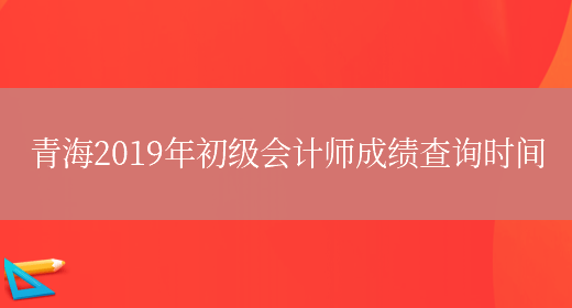 青海2019年初级会计师成绩查询时间(图1)