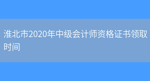 淮北市2020年中级会计师资格证书领取时间(图1)