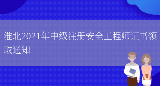 淮北2021年中级注册安全工程师证书领取通知(图1)