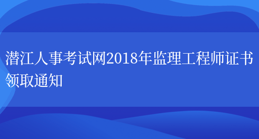 潜江人事考试网2018年监理工程师证书领取通知(图1)