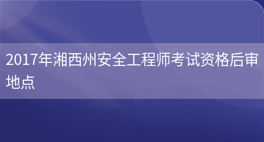 2017年湘西州安全工程师考试资格后审地点(图1)