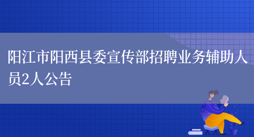 阳江市阳西县委宣传部招聘业务辅助人员2人公告(图1)