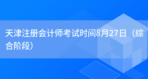 天津注册会计师考试时间8月27日（综合阶段）(图1)