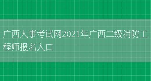 广西人事考试网2021年广西二级消防工程师报名入口(图1)