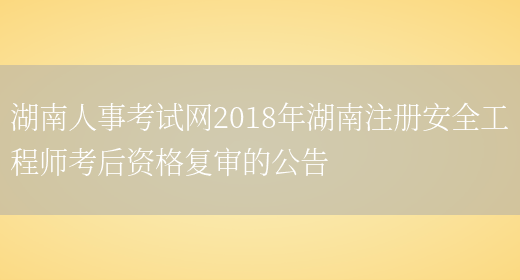 湖南人事考试网2018年湖南注册安全工程师考后资格复审的公告(图1)
