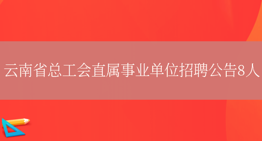 云南省总工会直属事业单位招聘公告8人(图1)