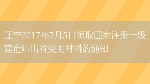 辽宁2017年7月5日领取国家注册一级建造师出省变更材料的通知(图1)