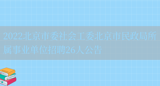 2022北京市委社会工委北京市民政局所属事业单位招聘26人公告(图1)
