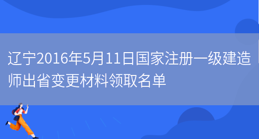 辽宁2016年5月11日国家注册一级建造师出省变更材料领取名单(图1)