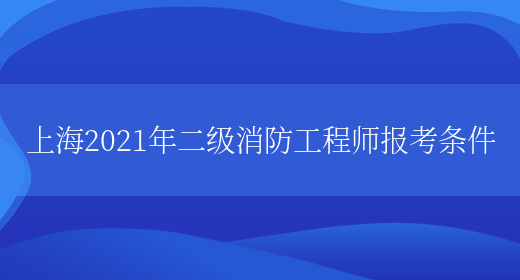 上海2021年二级消防工程师报考条件(图1)