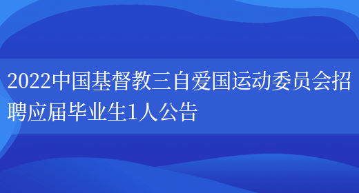2022中国基督教三自爱国运动委员会招聘应届毕业生1人公告(图1)