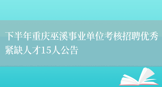 下半年重庆巫溪事业单位考核招聘优秀紧缺人才15人公告(图1)