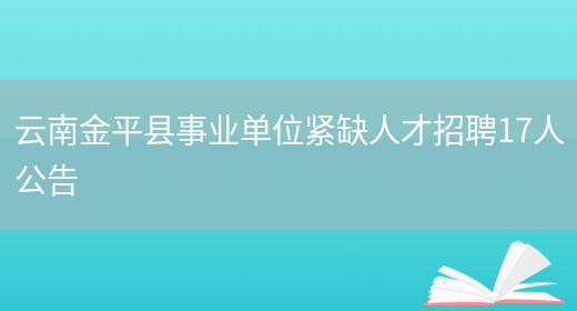 云南金平县事业单位紧缺人才招聘17人公告(图1)