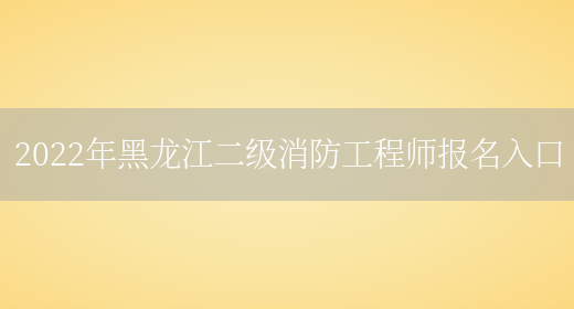 2022年黑龙江二级消防工程师报名入口(图1)