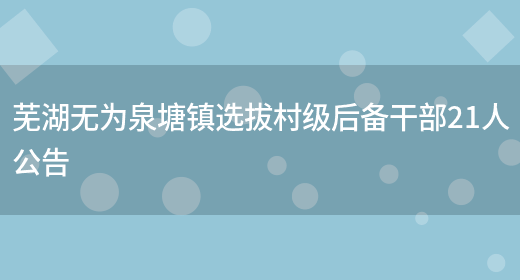 芜湖无为泉塘镇选拔村级后备干部21人公告(图1)