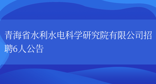 青海省水利水电科学研究院有限公司招聘6人公告(图1)