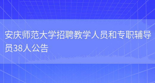 安庆师范大学招聘教学人员和专职辅导员38人公告(图1)
