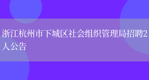 浙江杭州市下城区社会组织管理局招聘2人公告(图1)