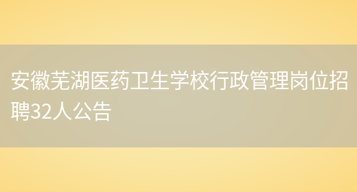 安徽芜湖医药卫生学校行政管理岗位招聘32人公告(图1)
