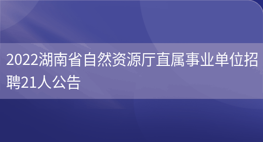 2022湖南省自然资源厅直属事业单位招聘21人公告(图1)