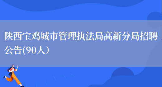 陕西宝鸡城市管理执法局高新分局招聘公告(90人）(图1)