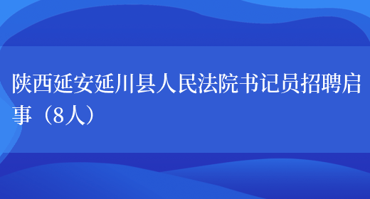 陕西延安延川县人民法院书记员招聘启事（8人）(图1)