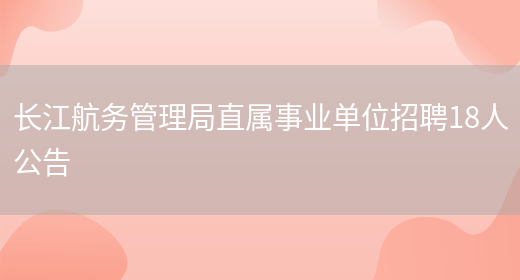 长江航务管理局直属事业单位招聘18人公告(图1)