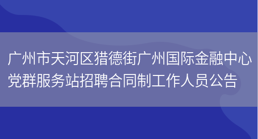 广州市天河区猎德街广州国际金融中心党群服务站招聘合同制工作人员公告(图1)