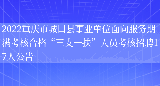 2022重庆市城口县事业单位面向服务期满考核合格“三支一扶”人员考核招聘17人公告(图1)