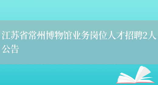 江苏省常州博物馆业务岗位人才招聘2人公告(图1)