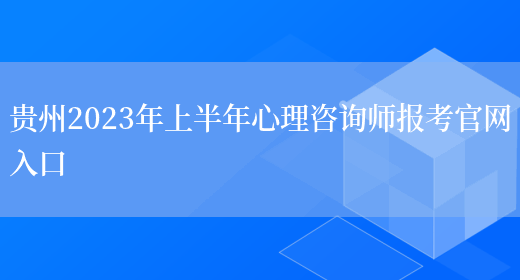 贵州2023年上半年心理咨询师报考官网入口(图1)