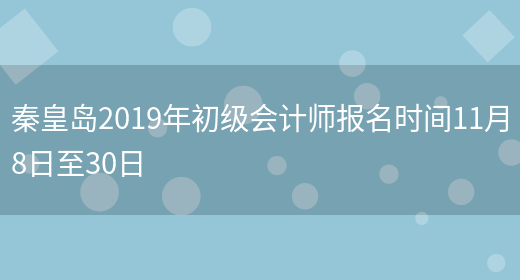 秦皇岛2019年初级会计师报名时间11月8日至30日(图1)