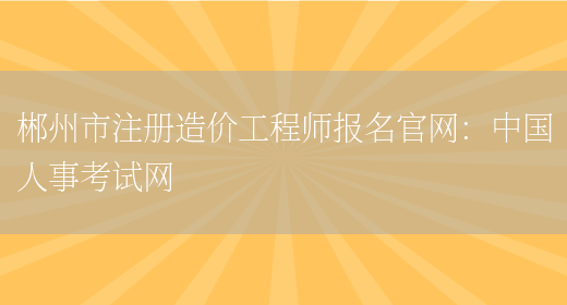 郴州市注册造价工程师报名官网：中国人事考试网(图1)