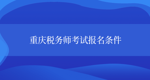 重庆税务师考试报名条件(图1)