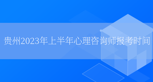 贵州2023年上半年心理咨询师报考时间(图1)