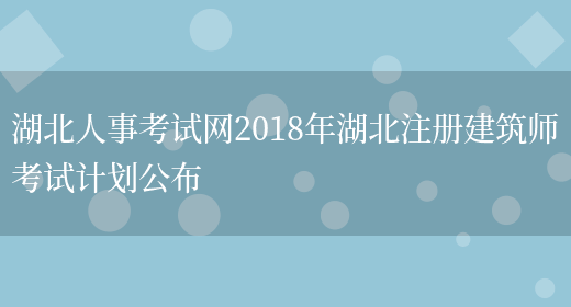 湖北人事考试网2018年湖北注册建筑师考试计划公布(图1)