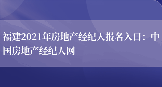 福建2021年房地产经纪人报名入口：中国房地产经纪人网(图1)