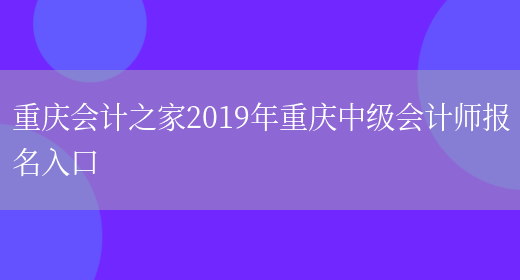 重庆会计之家2019年重庆中级会计师报名入口(图1)