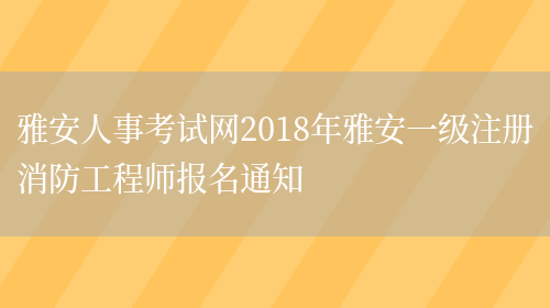 雅安人事考试网2018年雅安一级注册消防工程师报名通知(图1)