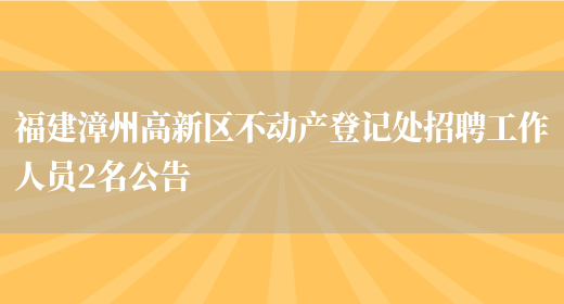 福建漳州高新区不动产登记处招聘工作人员2名公告(图1)