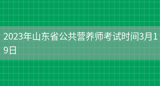 2023年山东省公共营养师考试时间3月19日(图1)